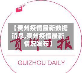 【贵州疫情最新数据消息,贵州疫情最新情况发布】