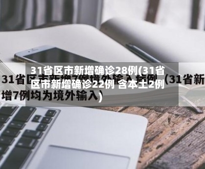 31省区市新增确诊28例(31省区市新增确诊22例 含本土2例)