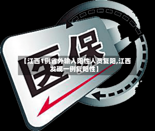 【江西1例省外输入阳性人员复阳,江西发现一例复阳性】-第2张图片