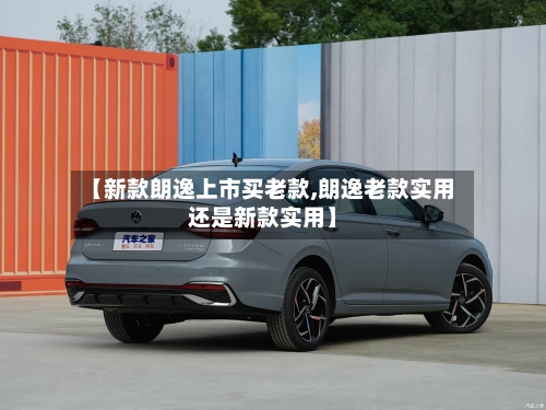 【新款朗逸上市买老款,朗逸老款实用还是新款实用】-第2张图片