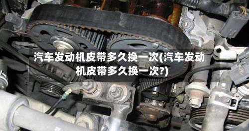 汽车发动机皮带多久换一次(汽车发动机皮带多久换一次?)-第2张图片