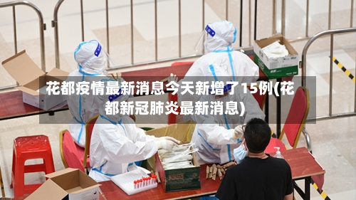 花都疫情最新消息今天新增了15例(花都新冠肺炎最新消息)