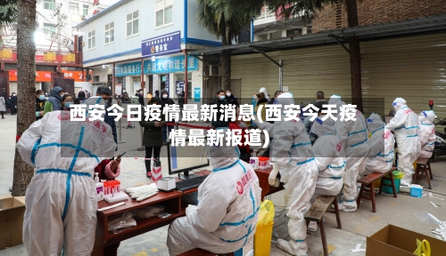 西安今日疫情最新消息(西安今天疫情最新报道)-第3张图片