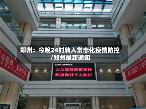 郑州：今晚24时转入常态化疫情防控/郑州最新通知-第2张图片