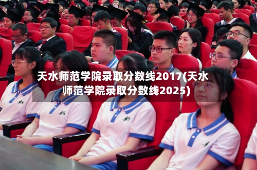 天水师范学院录取分数线2017(天水师范学院录取分数线2025)-第2张图片