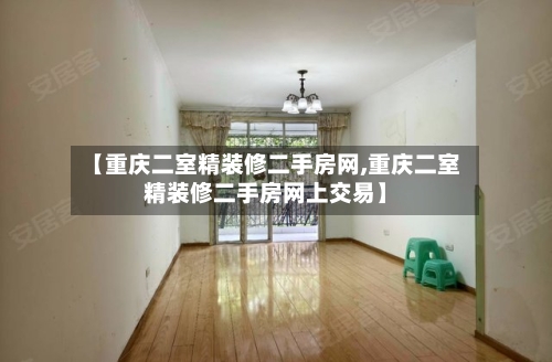 【重庆二室精装修二手房网,重庆二室精装修二手房网上交易】-第2张图片