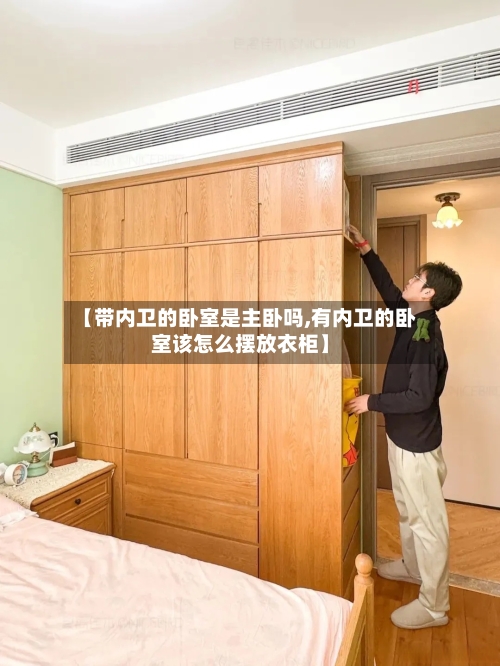 【带内卫的卧室是主卧吗,有内卫的卧室该怎么摆放衣柜】-第2张图片