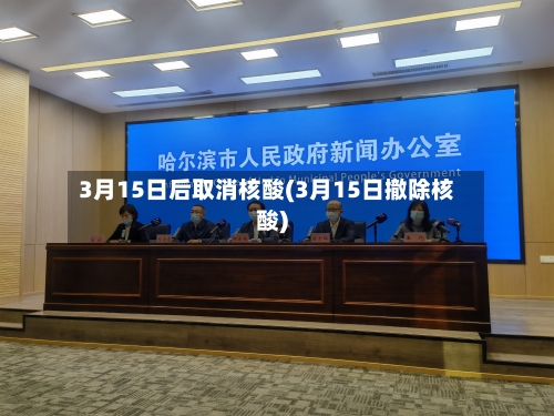 3月15日后取消核酸(3月15日撤除核酸)