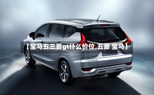【宝马五三菱gt什么价位,五菱 宝马】-第3张图片