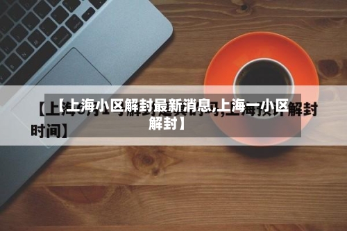 【上海小区解封最新消息,上海一小区解封】-第2张图片