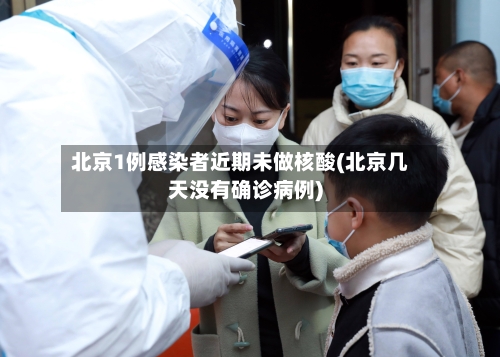 北京1例感染者近期未做核酸(北京几天没有确诊病例)