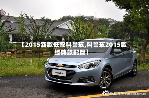 【2015新款低配科鲁兹,科鲁兹2015款经典款配置】