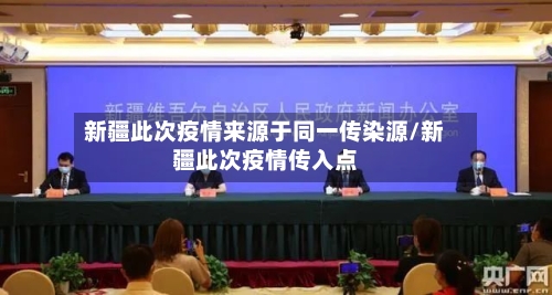 新疆此次疫情来源于同一传染源/新疆此次疫情传入点