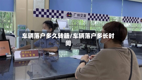 车辆落户多久转籍/车辆落户多长时间