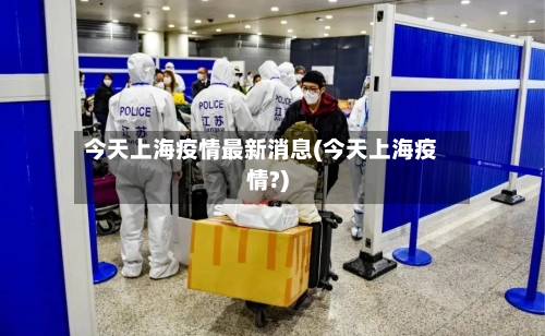 今天上海疫情最新消息(今天上海疫情?)