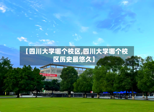 【四川大学哪个校区,四川大学哪个校区历史最悠久】-第2张图片