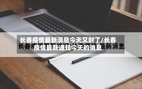 长春疫情最新消息今天又封了/长春疫情最新通知今天的消息-第2张图片