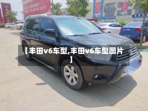 【丰田v6车型,丰田v6车型图片】-第2张图片