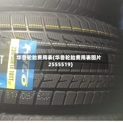 华鲁轮胎费用表(华鲁轮胎费用表图片2555519)