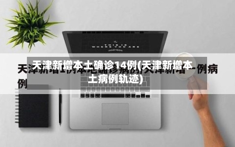 天津新增本土确诊14例(天津新增本土病例轨迹)