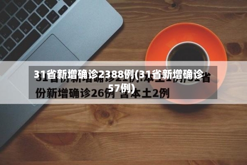 31省新增确诊2388例(31省新增确诊57例)-第2张图片