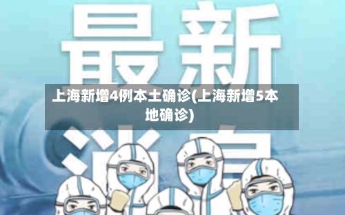 上海新增4例本土确诊(上海新增5本地确诊)