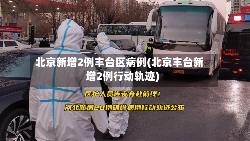北京新增2例丰台区病例(北京丰台新增2例行动轨迹)