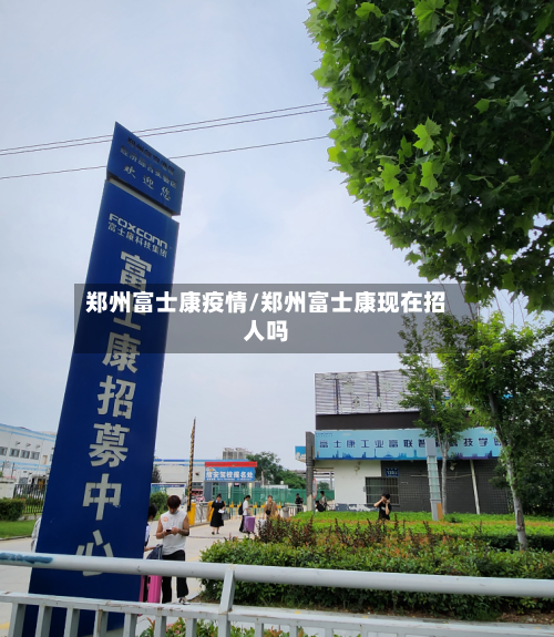 郑州富士康疫情/郑州富士康现在招人吗-第2张图片