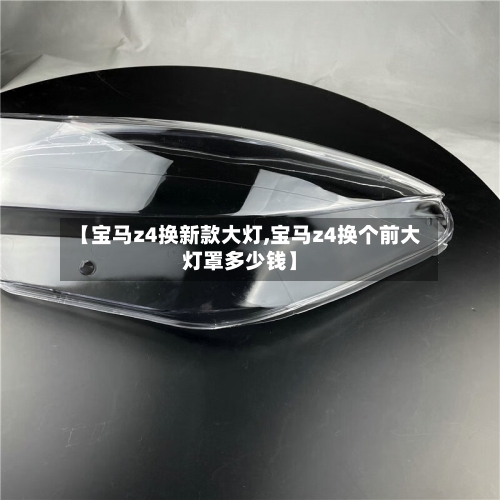 【宝马z4换新款大灯,宝马z4换个前大灯罩多少钱】