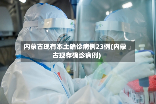 内蒙古现有本土确诊病例23例(内蒙古现存确诊病例)