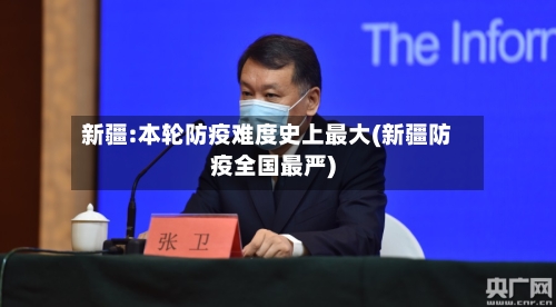 新疆:本轮防疫难度史上最大(新疆防疫全国最严)