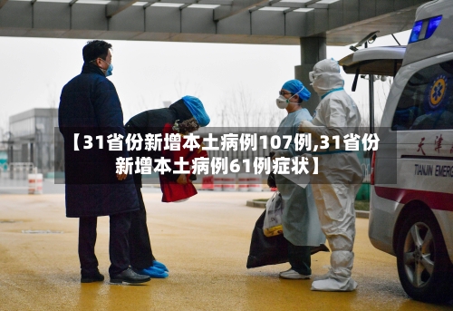 【31省份新增本土病例107例,31省份新增本土病例61例症状】-第3张图片