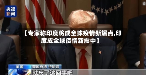【专家称印度将成全球疫情新爆点,印度成全球疫情新震中】-第3张图片