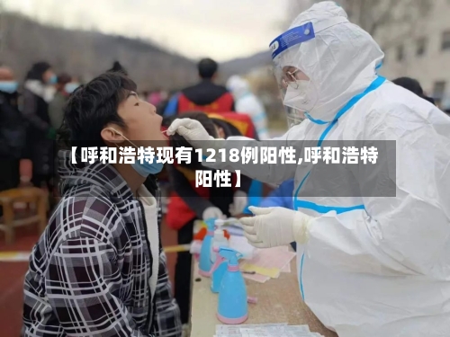 【呼和浩特现有1218例阳性,呼和浩特 阳性】-第2张图片