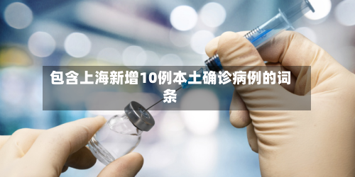 包含上海新增10例本土确诊病例的词条-第2张图片