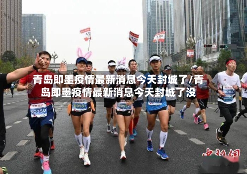 青岛即墨疫情最新消息今天封城了/青岛即墨疫情最新消息今天封城了没
