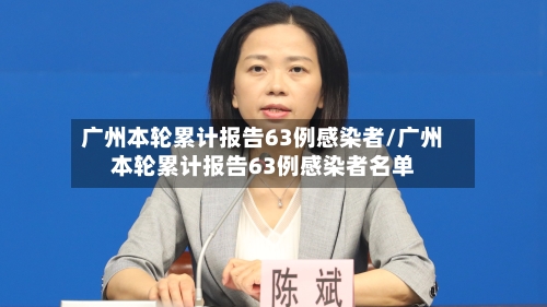 广州本轮累计报告63例感染者/广州本轮累计报告63例感染者名单