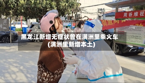 黑龙江新增无症状曾在满洲里乘火车(满洲里新增本土)