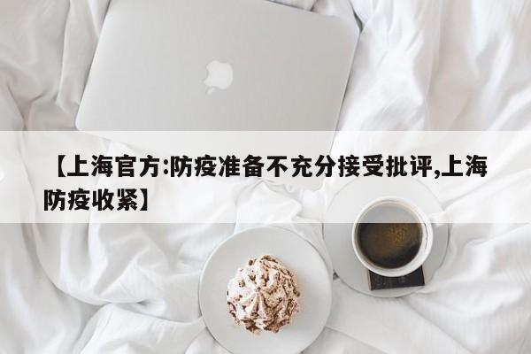 【上海官方:防疫准备不充分接受批评,上海防疫收紧】