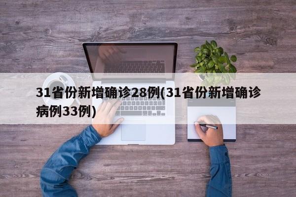 31省份新增确诊28例(31省份新增确诊病例33例)