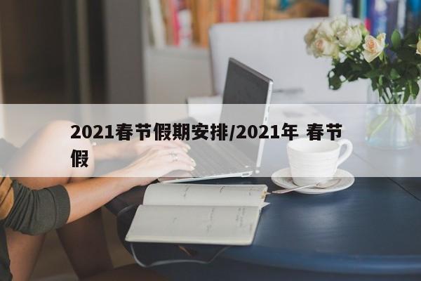2021春节假期安排/2021年 春节 假