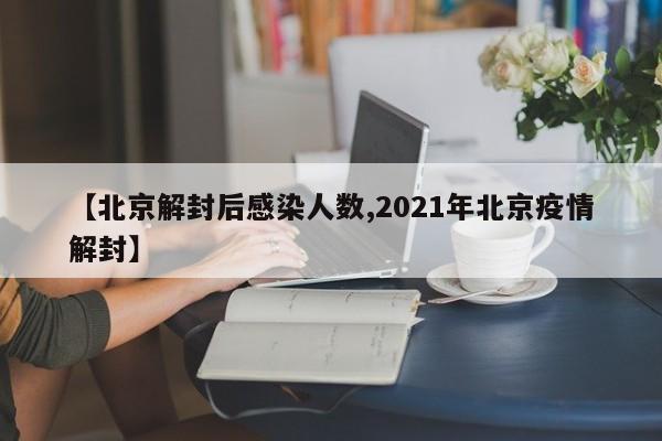 【北京解封后感染人数,2021年北京疫情解封】