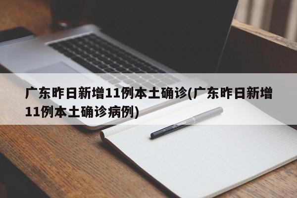 广东昨日新增11例本土确诊(广东昨日新增11例本土确诊病例)