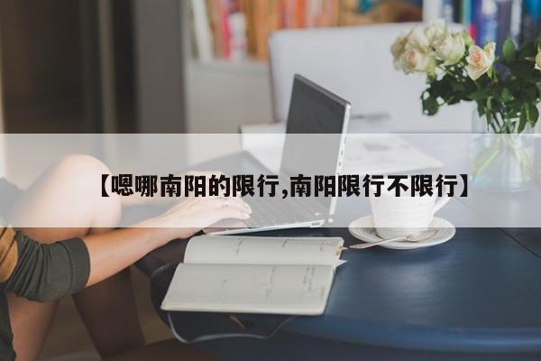 【嗯哪南阳的限行,南阳限行不限行】
