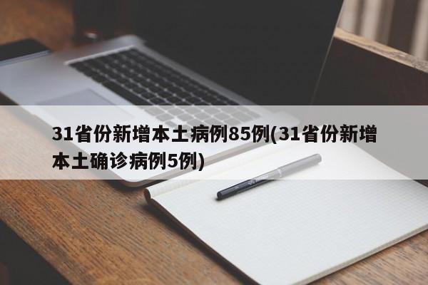 31省份新增本土病例85例(31省份新增本土确诊病例5例)