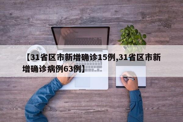 【31省区市新增确诊15例,31省区市新增确诊病例63例】