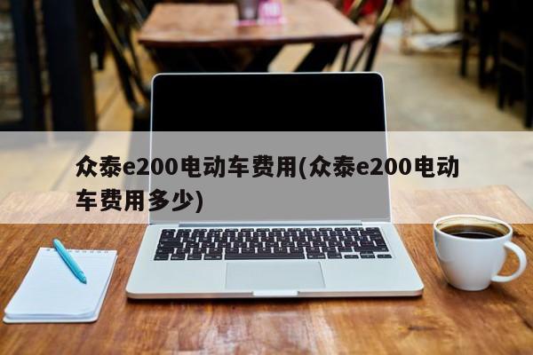 众泰e200电动车费用(众泰e200电动车费用多少)