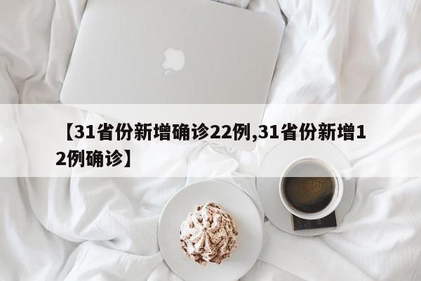 【31省份新增确诊22例,31省份新增12例确诊】