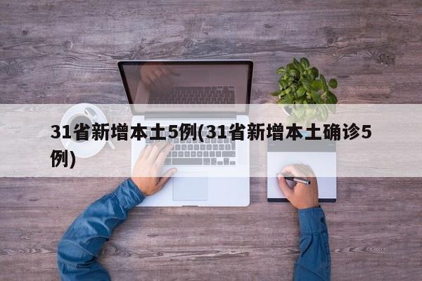 31省新增本土5例(31省新增本土确诊5例)