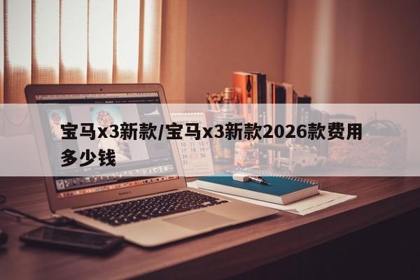 宝马x3新款/宝马x3新款2026款费用多少钱
